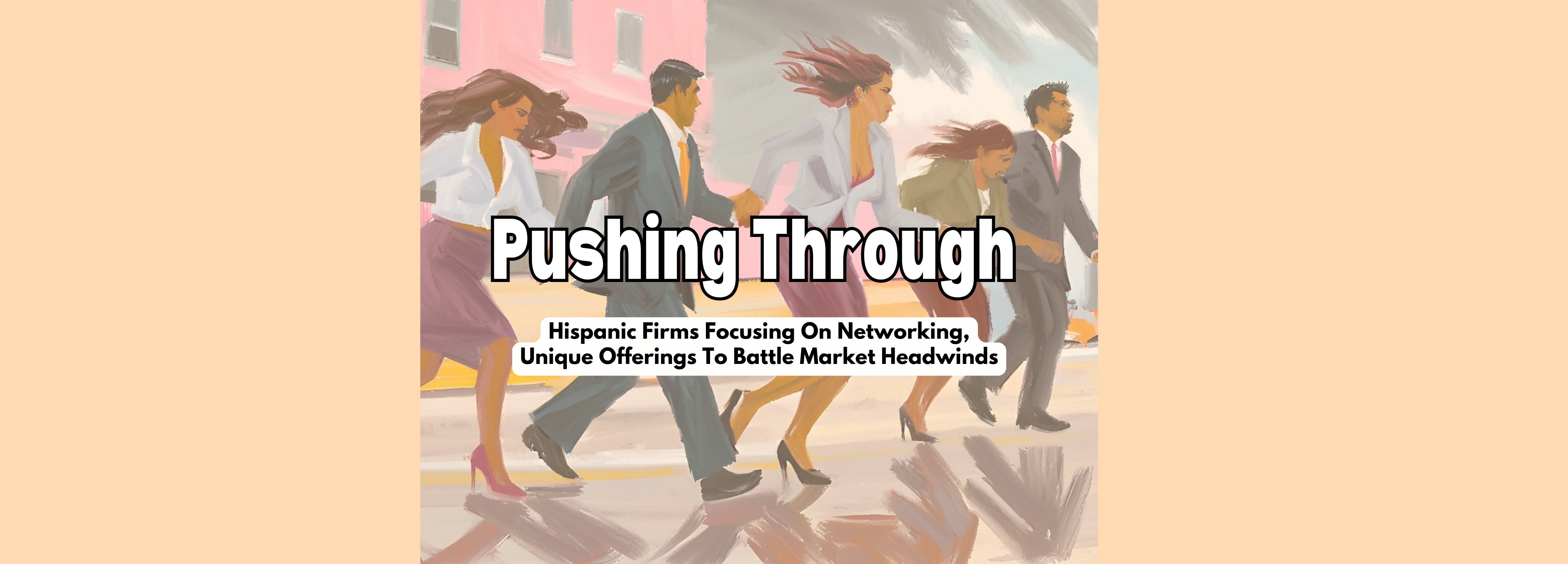 Pushing Through: Hispanic Firms Focusing On Networking, Unique Offerings To Battle Market Headwinds